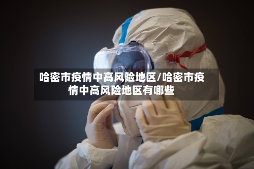 哈密市疫情中高风险地区/哈密市疫情中高风险地区有哪些
