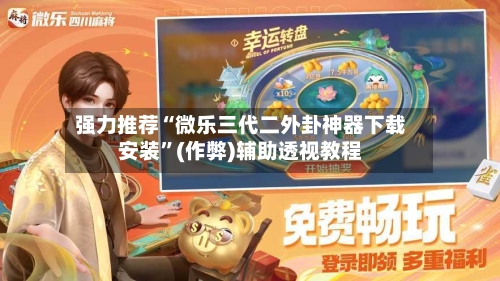 强力推荐“微乐三代二外卦神器下载安装”(作弊)辅助透视教程