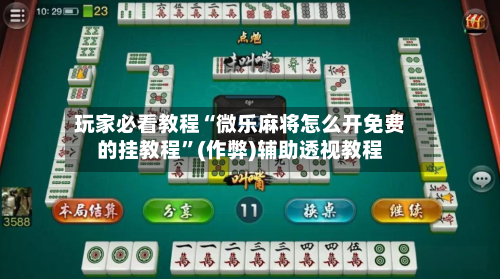 玩家必看教程“微乐麻将怎么开免费的挂教程”(作弊)辅助透视教程