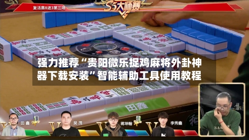 强力推荐“贵阳微乐捉鸡麻将外卦神器下载安装”智能辅助工具使用教程
