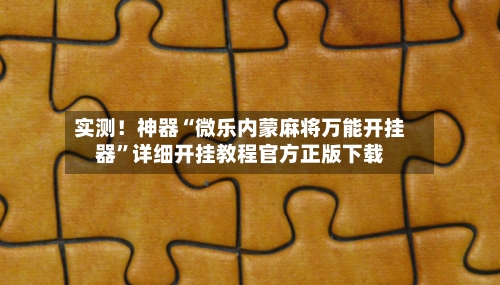 实测！神器“微乐内蒙麻将万能开挂器”详细开挂教程官方正版下载