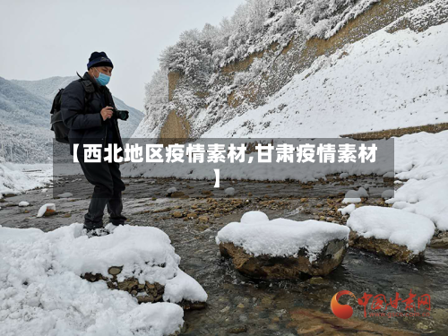 【西北地区疫情素材,甘肃疫情素材】