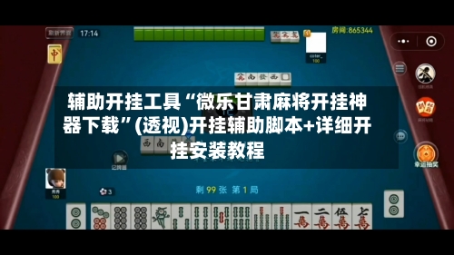 辅助开挂工具“微乐甘肃麻将开挂神器下载”(透视)开挂辅助脚本+详细开挂安装教程