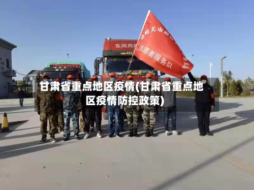 甘肃省重点地区疫情(甘肃省重点地区疫情防控政策)