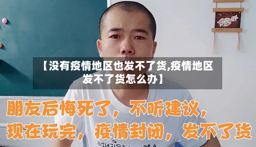 【没有疫情地区也发不了货,疫情地区发不了货怎么办】