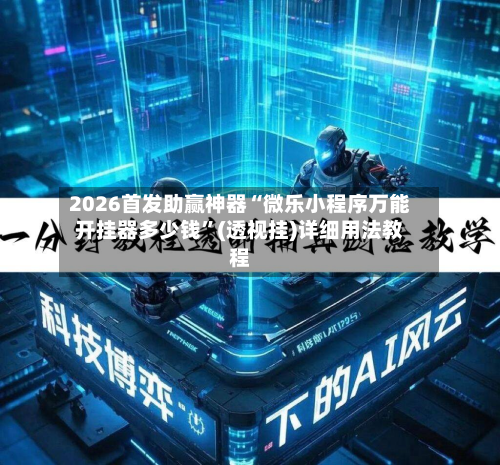 2026首发助赢神器“微乐小程序万能开挂器多少钱”(透视挂)详细用法教程