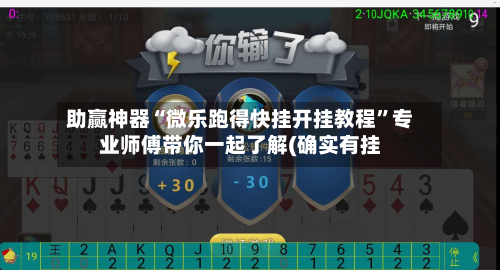 助赢神器“微乐跑得快挂开挂教程”专业师傅带你一起了解(确实有挂