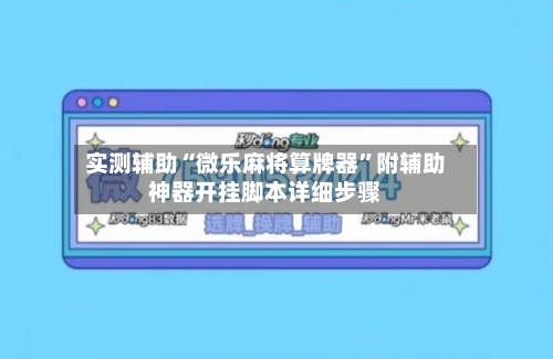 实测辅助“微乐麻将算牌器”附辅助神器开挂脚本详细步骤