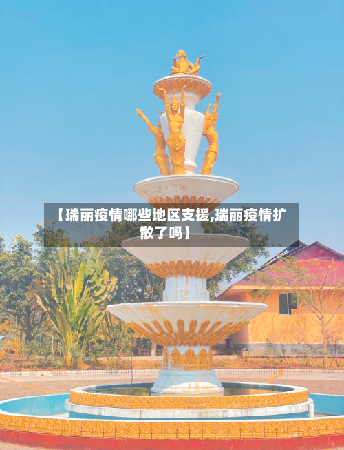 【瑞丽疫情哪些地区支援,瑞丽疫情扩散了吗】