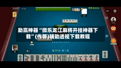 助赢神器“微乐龙江麻将开挂神器下载”(作弊)辅助透视下载教程