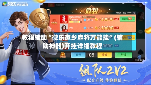 教程辅助“微乐家乡麻将万能挂”(辅助神器)开挂详细教程