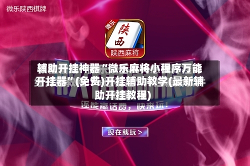 辅助开挂神器“微乐麻将小程序万能开挂器”(免费)开挂辅助教学(最新辅助开挂教程)