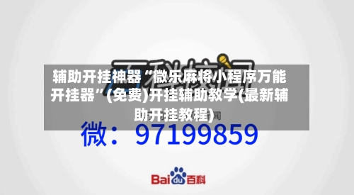 辅助开挂神器“微乐麻将小程序万能开挂器”(免费)开挂辅助教学(最新辅助开挂教程)