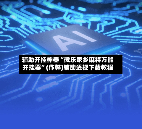 辅助开挂神器“微乐家乡麻将万能开挂器”(作弊)辅助透视下载教程