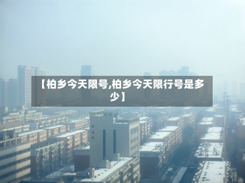 【柏乡今天限号,柏乡今天限行号是多少】