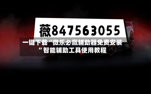一键下载“微乐必赢辅助器免费安装”智能辅助工具使用教程