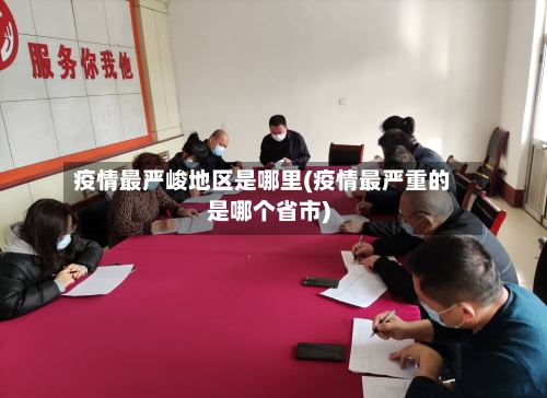 疫情最严峻地区是哪里(疫情最严重的是哪个省市)