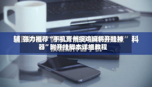 强力推荐“手机贵州捉鸡麻将开挂神器”附开挂脚本详细教程