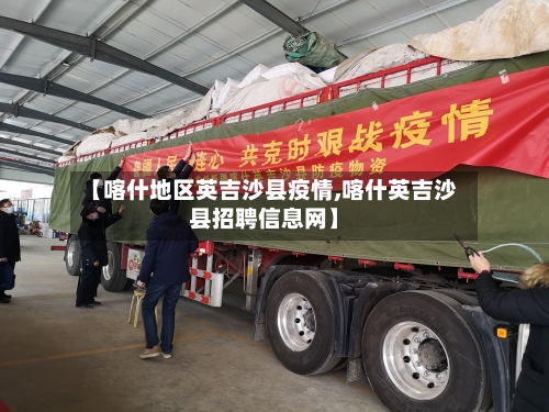 【喀什地区英吉沙县疫情,喀什英吉沙县招聘信息网】