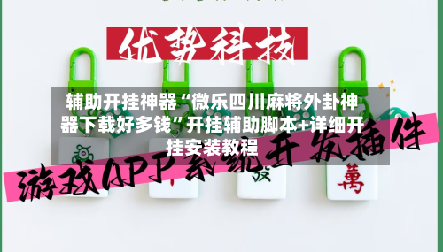 辅助开挂神器“微乐四川麻将外卦神器下载好多钱”开挂辅助脚本+详细开挂安装教程