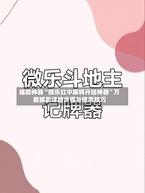 辅助神器“微乐红中麻将开挂神器”万能辅助详细步骤与使用技巧