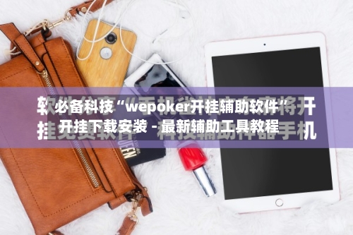 必备科技“wepoker开挂辅助软件”开挂下载安装 - 最新辅助工具教程