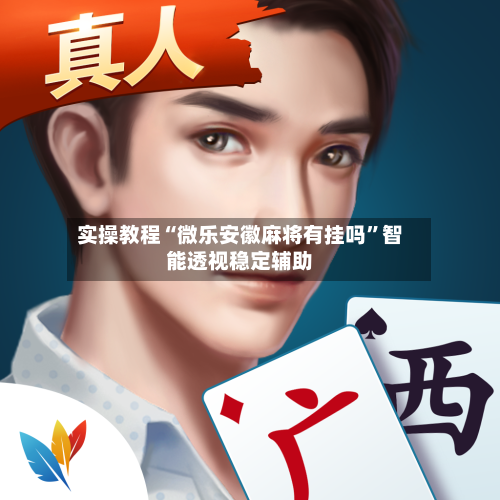 实操教程“微乐安徽麻将有挂吗”智能透视稳定辅助