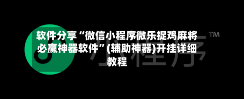 软件分享“微信小程序微乐捉鸡麻将必赢神器软件”(辅助神器)开挂详细教程