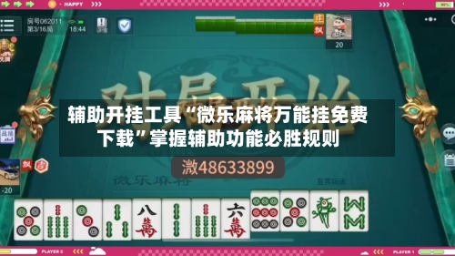 辅助开挂工具“微乐麻将万能挂免费下载”掌握辅助功能必胜规则