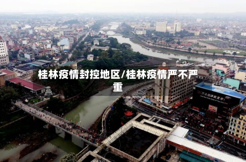 桂林疫情封控地区/桂林疫情严不严重