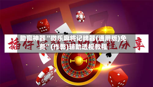 助赢神器“微乐麻将记牌器(通用版)免费”(作弊)辅助透视教程