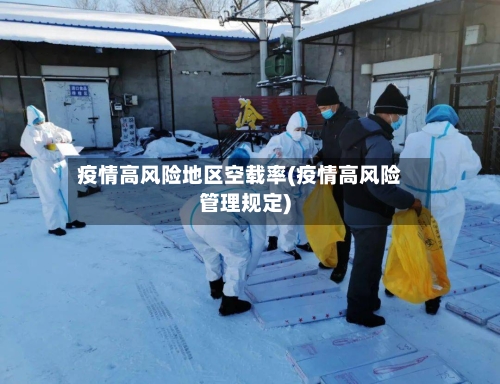 疫情高风险地区空载率(疫情高风险管理规定)