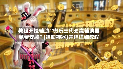 教程开挂辅助“微乐三代必赢辅助器免费安装”(辅助神器)开挂详细教程