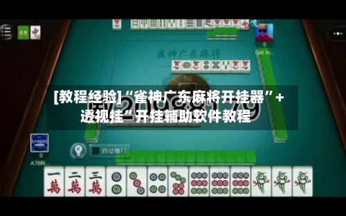 [教程经验]“雀神广东麻将开挂器”+透视挂”开挂辅助软件教程