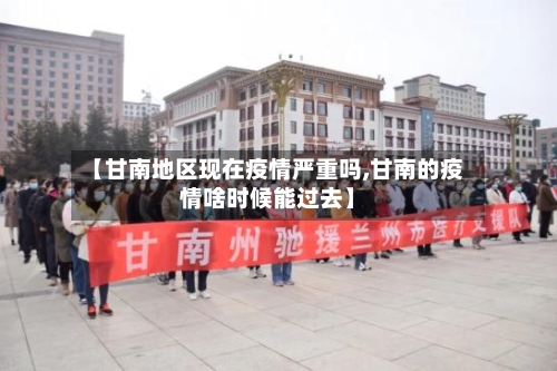 【甘南地区现在疫情严重吗,甘南的疫情啥时候能过去】