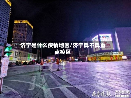济宁是什么疫情地区/济宁算不算重点疫区