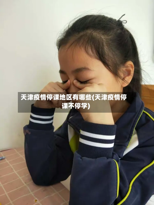 天津疫情停课地区有哪些(天津疫情停课不停学)
