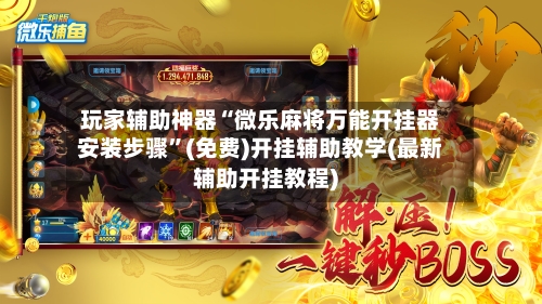 玩家辅助神器“微乐麻将万能开挂器安装步骤”(免费)开挂辅助教学(最新辅助开挂教程)