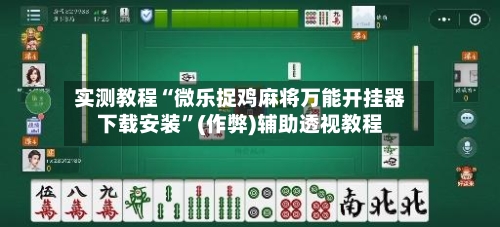 实测教程“微乐捉鸡麻将万能开挂器下载安装”(作弊)辅助透视教程