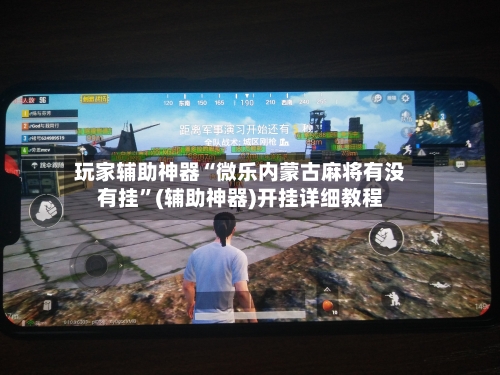 玩家辅助神器“微乐内蒙古麻将有没有挂”(辅助神器)开挂详细教程