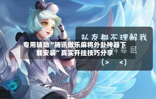 专用辅助“腾讯微乐麻将外卦神器下载安装”真实开挂技巧分享