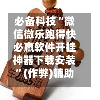必备科技“微信微乐跑得快必赢软件开挂神器下载安装”(作弊)辅助透视教程