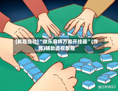 [教程经验]“微乐麻将万能开挂器”(作弊)辅助透视教程