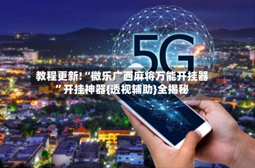 教程更新!“微乐广西麻将万能开挂器”开挂神器{透视辅助}全揭秘