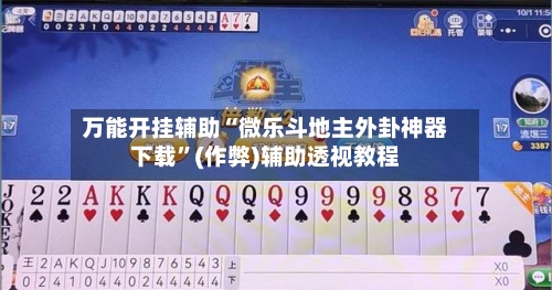 万能开挂辅助“微乐斗地主外卦神器下载”(作弊)辅助透视教程