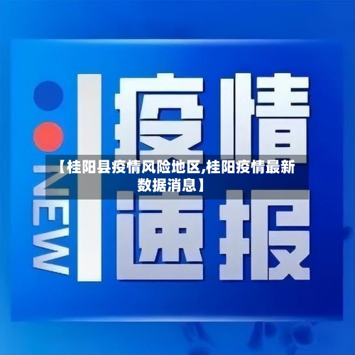 【桂阳县疫情风险地区,桂阳疫情最新数据消息】