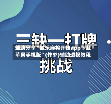 辅助分享“微乐麻将开挂app下载苹果手机版”(作弊)辅助透视教程