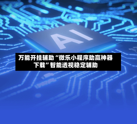 万能开挂辅助“微乐小程序助赢神器下载”智能透视稳定辅助