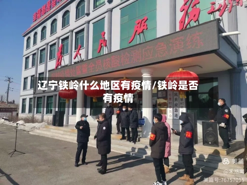 辽宁铁岭什么地区有疫情/铁岭是否有疫情