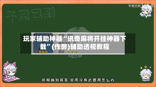 玩家辅助神器“讯奇麻将开挂神器下载”(作弊)辅助透视教程